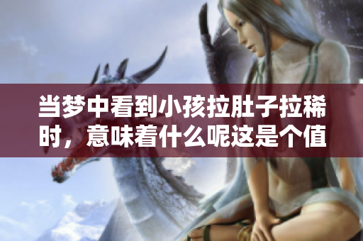 当梦中看到小孩拉肚子拉稀时，意味着什么呢这是个值得深思的问题