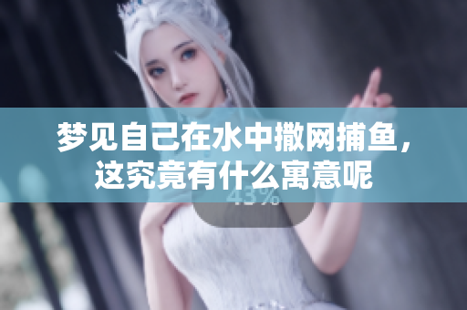梦见自己在水中撒网捕鱼，这究竟有什么寓意呢