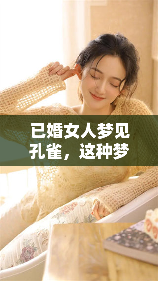 已婚女人梦见孔雀，这种梦境背后寓意着什么呢让我们一起探讨一下