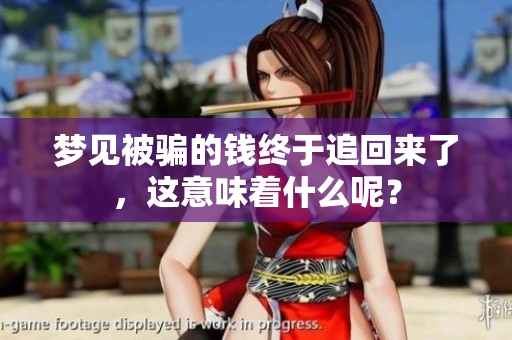 梦见被骗的钱终于追回来了，这意味着什么呢？