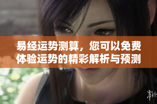 易经运势测算，您可以免费体验运势的精彩解析与预测方法