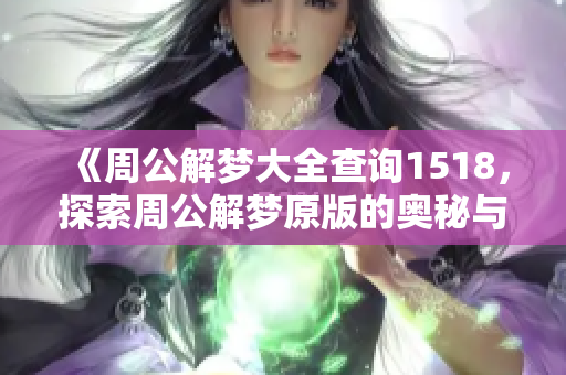 《周公解梦大全查询1518，探索周公解梦原版的奥秘与智慧》