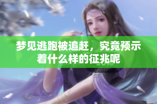 梦见逃跑被追赶，究竟预示着什么样的征兆呢