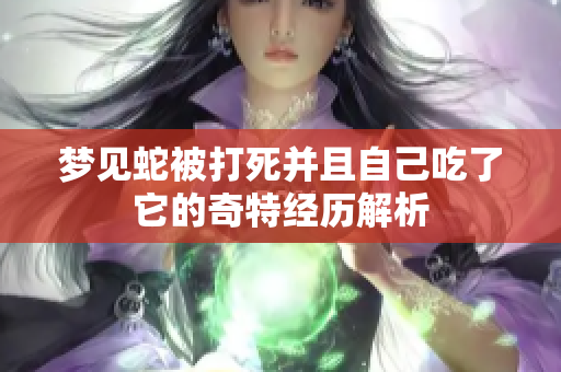 梦见蛇被打死并且自己吃了它的奇特经历解析