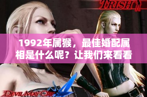 1992年属猴，最佳婚配属相是什么呢？让我们来看看相关配对吧！