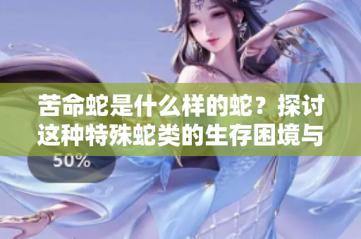 苦命蛇是什么样的蛇？探讨这种特殊蛇类的生存困境与命运。