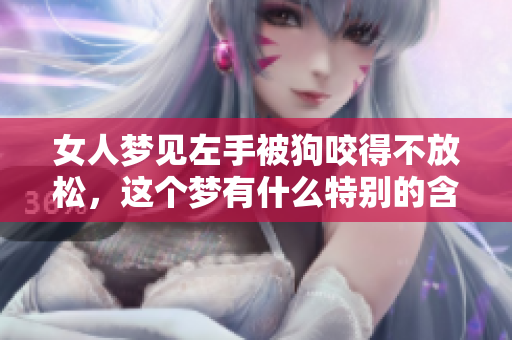 女人梦见左手被狗咬得不放松，这个梦有什么特别的含义吗