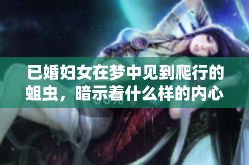 已婚妇女在梦中见到爬行的蛆虫，暗示着什么样的内心世界呢