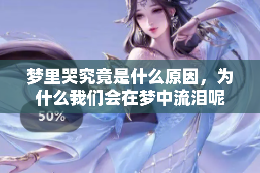 梦里哭究竟是什么原因，为什么我们会在梦中流泪呢