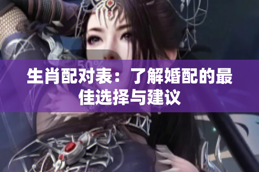 生肖配对表：了解婚配的最佳选择与建议