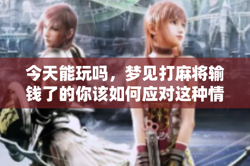 今天能玩吗，梦见打麻将输钱了的你该如何应对这种情况