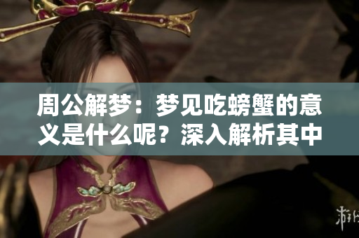 周公解梦：梦见吃螃蟹的意义是什么呢？深入解析其中的含义