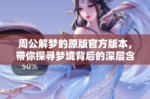 周公解梦的原版官方版本，带你探寻梦境背后的深层含义