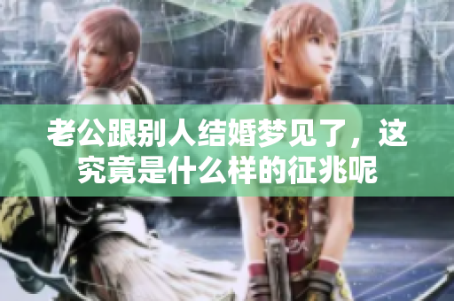 老公跟别人结婚梦见了，这究竟是什么样的征兆呢