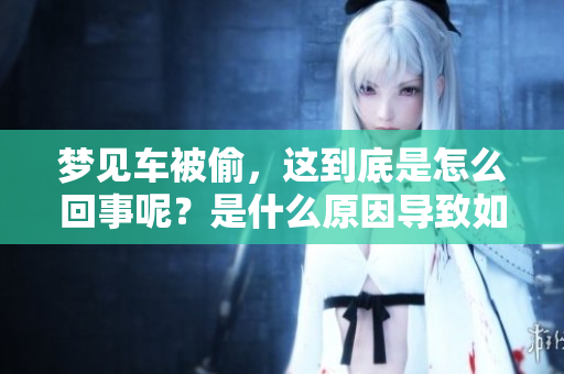 梦见车被偷，这到底是怎么回事呢？是什么原因导致如此频繁的梦境呢？