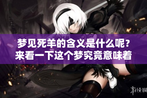 梦见死羊的含义是什么呢？来看一下这个梦究竟意味着什么吧