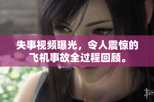 失事视频曝光，令人震惊的飞机事故全过程回顾。