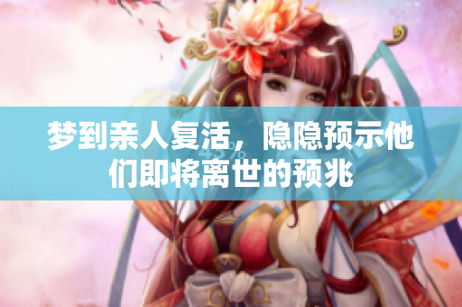 梦到亲人复活，隐隐预示他们即将离世的预兆