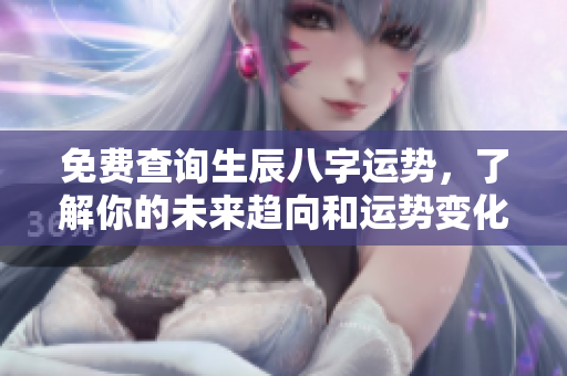 免费查询生辰八字运势，了解你的未来趋向和运势变化
