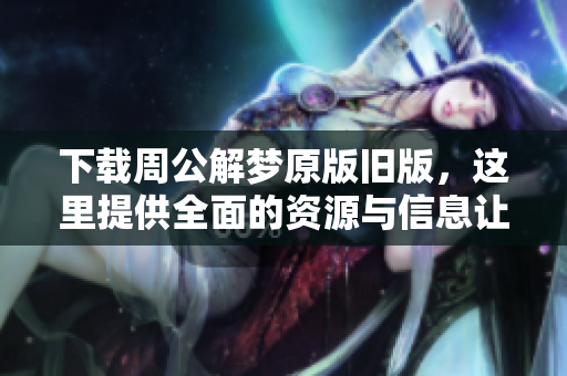 下载周公解梦原版旧版，这里提供全面的资源与信息让你探索梦境解析！