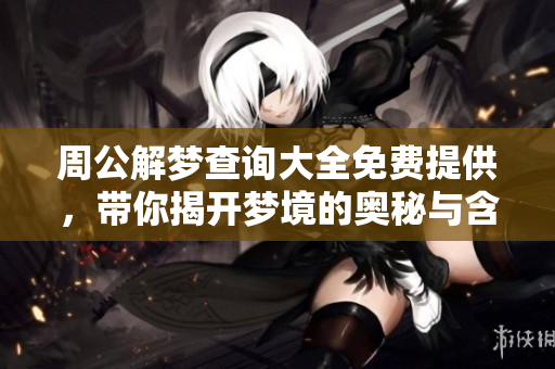 周公解梦查询大全免费提供，带你揭开梦境的奥秘与含义