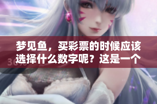梦见鱼，买彩票的时候应该选择什么数字呢？这是一个有趣的问题。