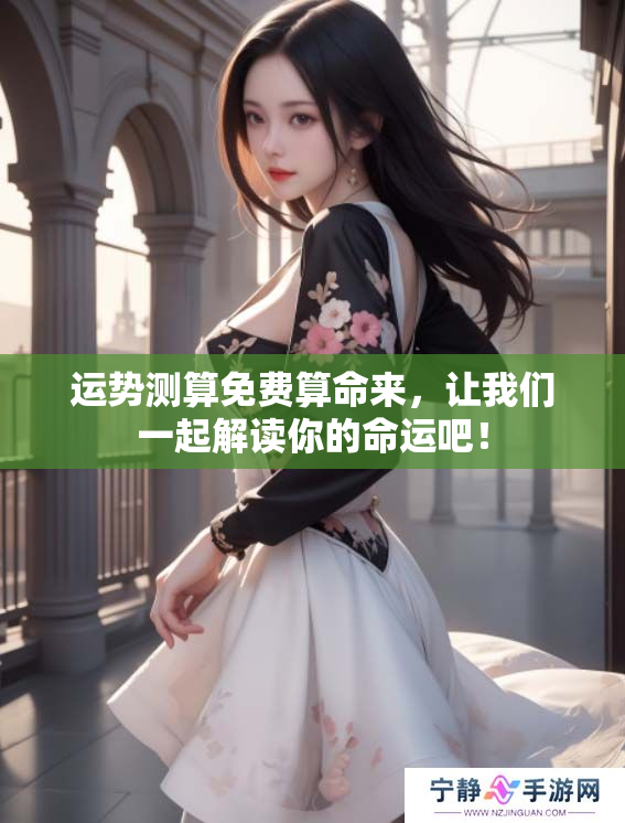 运势测算免费算命来，让我们一起解读你的命运吧！