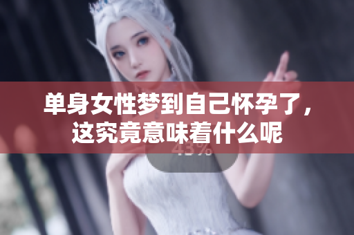 单身女性梦到自己怀孕了，这究竟意味着什么呢