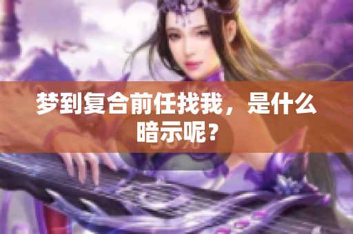 梦到复合前任找我，是什么暗示呢？