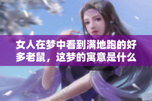 女人在梦中看到满地跑的好多老鼠，这梦的寓意是什么呢