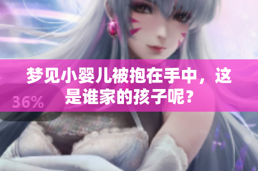 梦见小婴儿被抱在手中，这是谁家的孩子呢？