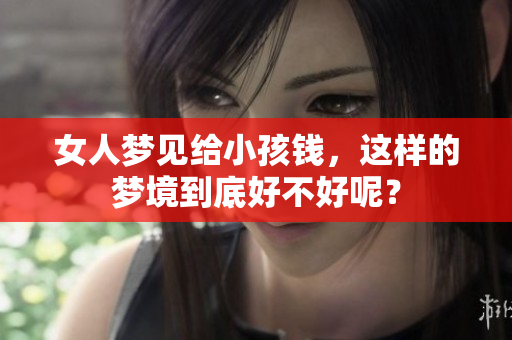 女人梦见给小孩钱，这样的梦境到底好不好呢？