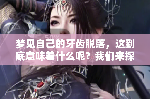 梦见自己的牙齿脱落，这到底意味着什么呢？我们来探讨一下。
