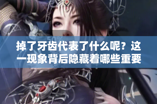掉了牙齿代表了什么呢？这一现象背后隐藏着哪些重要信息？