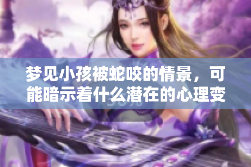 梦见小孩被蛇咬的情景，可能暗示着什么潜在的心理变化呢