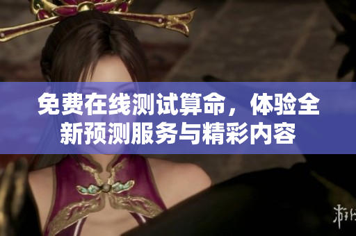 免费在线测试算命，体验全新预测服务与精彩内容