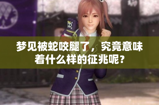 梦见被蛇咬腿了，究竟意味着什么样的征兆呢？