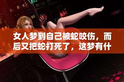 女人梦到自己被蛇咬伤，而后又把蛇打死了，这梦有什么寓意呢