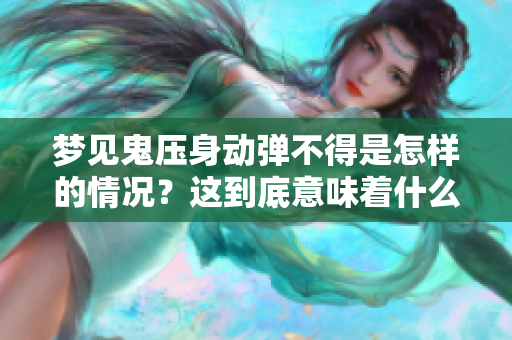 梦见鬼压身动弹不得是怎样的情况？这到底意味着什么呢？