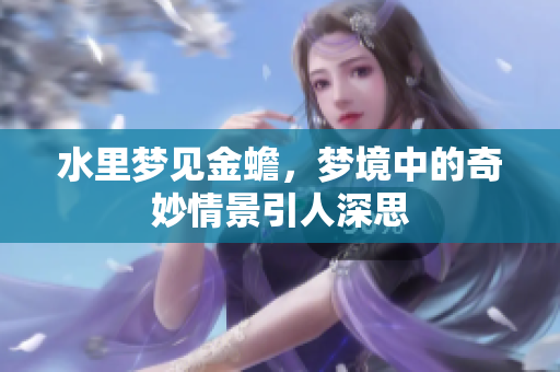 水里梦见金蟾，梦境中的奇妙情景引人深思