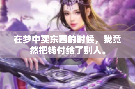 在梦中买东西的时候，我竟然把钱付给了别人。