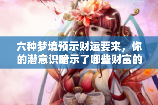 六种梦境预示财运要来，你的潜意识暗示了哪些财富的讯号呢