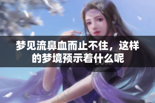 梦见流鼻血而止不住，这样的梦境预示着什么呢