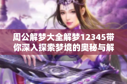 周公解梦大全解梦12345带你深入探索梦境的奥秘与解析