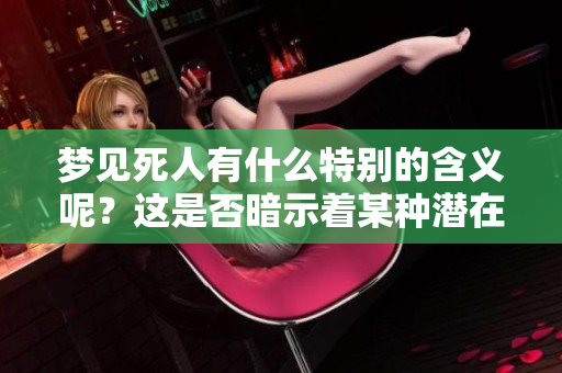 梦见死人有什么特别的含义呢？这是否暗示着某种潜在的情感状态呢？