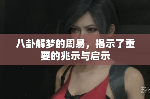 八卦解梦的周易，揭示了重要的兆示与启示