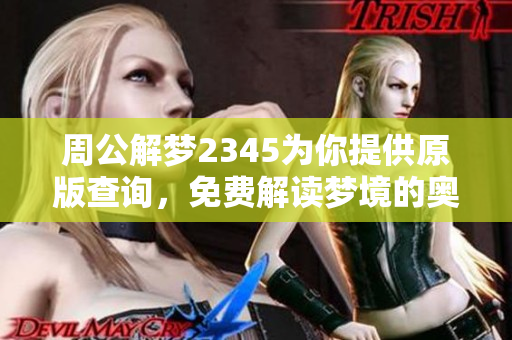 周公解梦2345为你提供原版查询，免费解读梦境的奥秘和含义