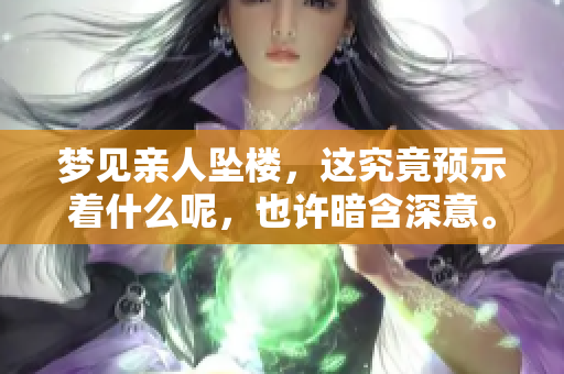 梦见亲人坠楼，这究竟预示着什么呢，也许暗含深意。