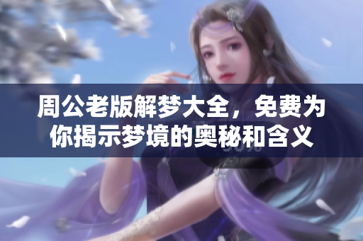 周公老版解梦大全，免费为你揭示梦境的奥秘和含义