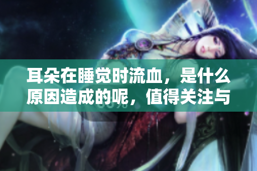 耳朵在睡觉时流血，是什么原因造成的呢，值得关注与重视。